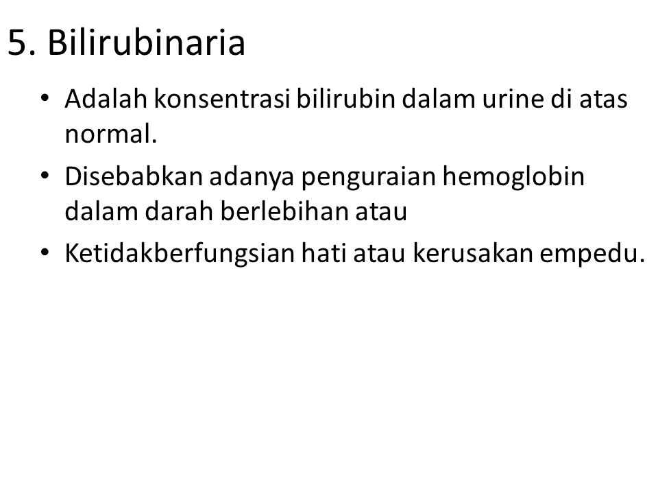 5. Bilirubinaria Adalah konsentrasi bilirubin dalam urine di atas normal. Disebabkan adanya penguraian hemoglobin dalam darah berlebihan atau.