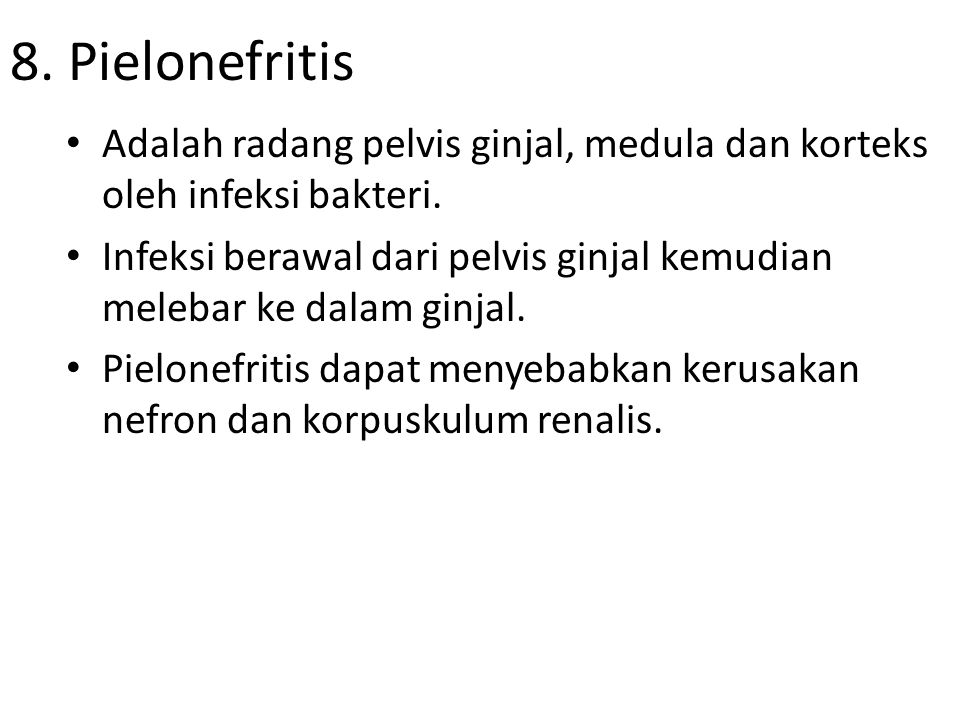 8. Pielonefritis Adalah radang pelvis ginjal, medula dan korteks oleh infeksi bakteri.
