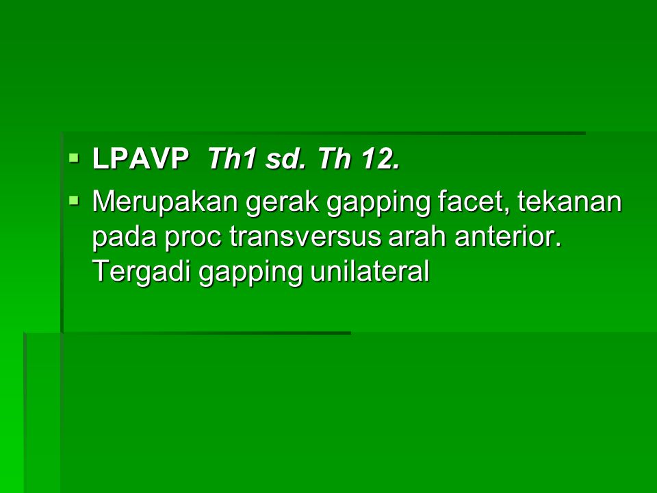 LPAVP Th1 sd. Th 12. Merupakan gerak gapping facet, tekanan pada proc transversus arah anterior.