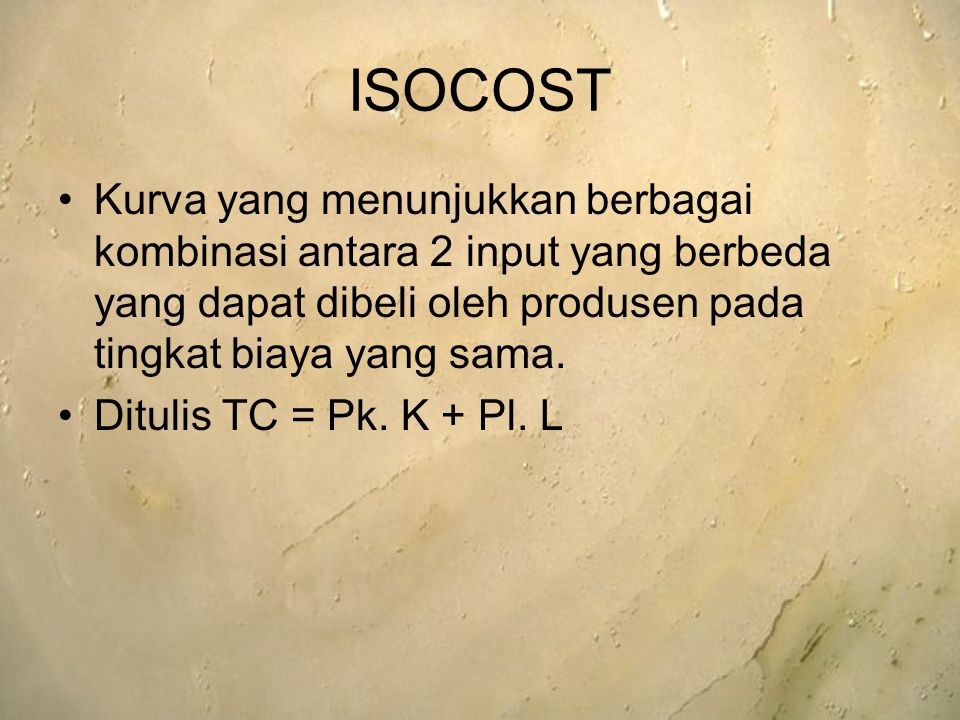 ISOCOST Kurva yang menunjukkan berbagai kombinasi antara 2 input yang berbeda yang dapat dibeli oleh produsen pada tingkat biaya yang sama.