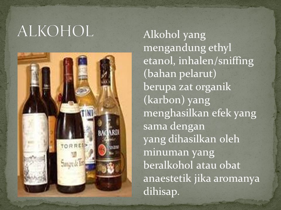 ALKOHOL Alkohol yang mengandung ethyl etanol, inhalen/sniffing (bahan pelarut) berupa zat organik (karbon) yang menghasilkan efek yang sama dengan.
