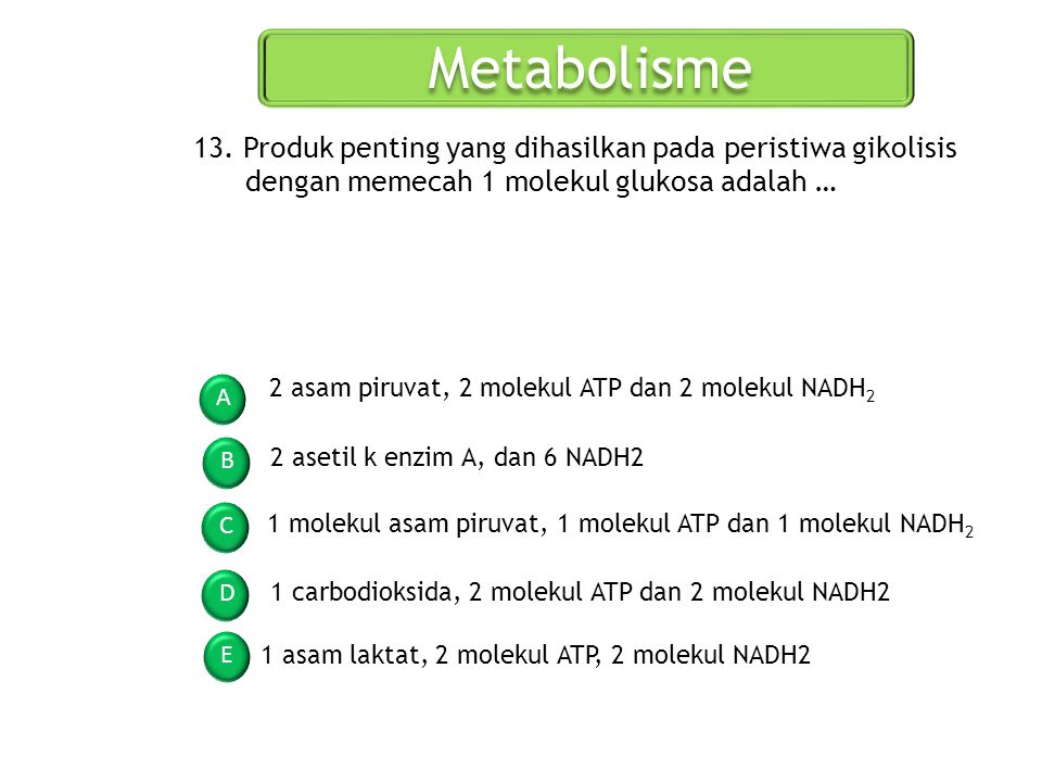 Metabolisme 13. Produk penting yang dihasilkan pada peristiwa gikolisis dengan memecah 1 molekul glukosa adalah …