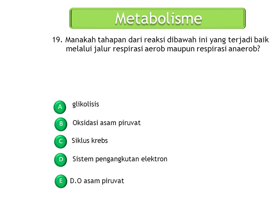 Metabolisme 19. Manakah tahapan dari reaksi dibawah ini yang terjadi baik melalui jalur respirasi aerob maupun respirasi anaerob