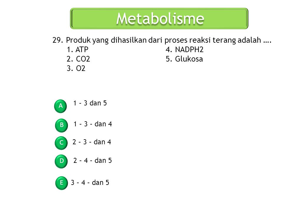Metabolisme 29. Produk yang dihasilkan dari proses reaksi terang adalah …. 1. ATP 4. NADPH2. 2. CO2 5. Glukosa.