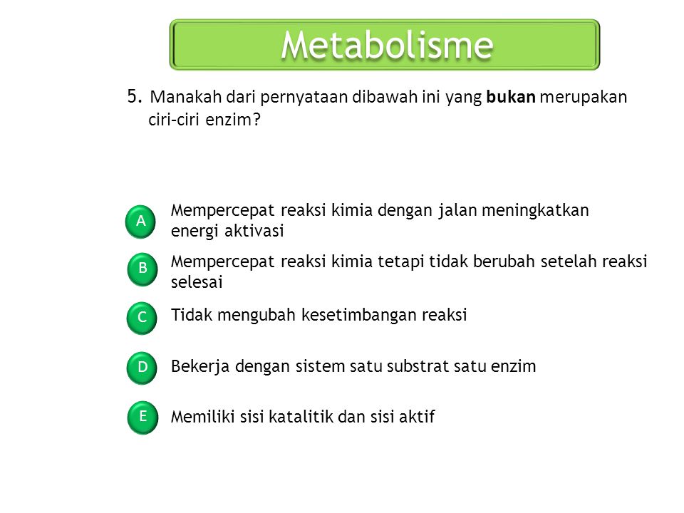 Metabolisme 5. Manakah dari pernyataan dibawah ini yang bukan merupakan ciri-ciri enzim