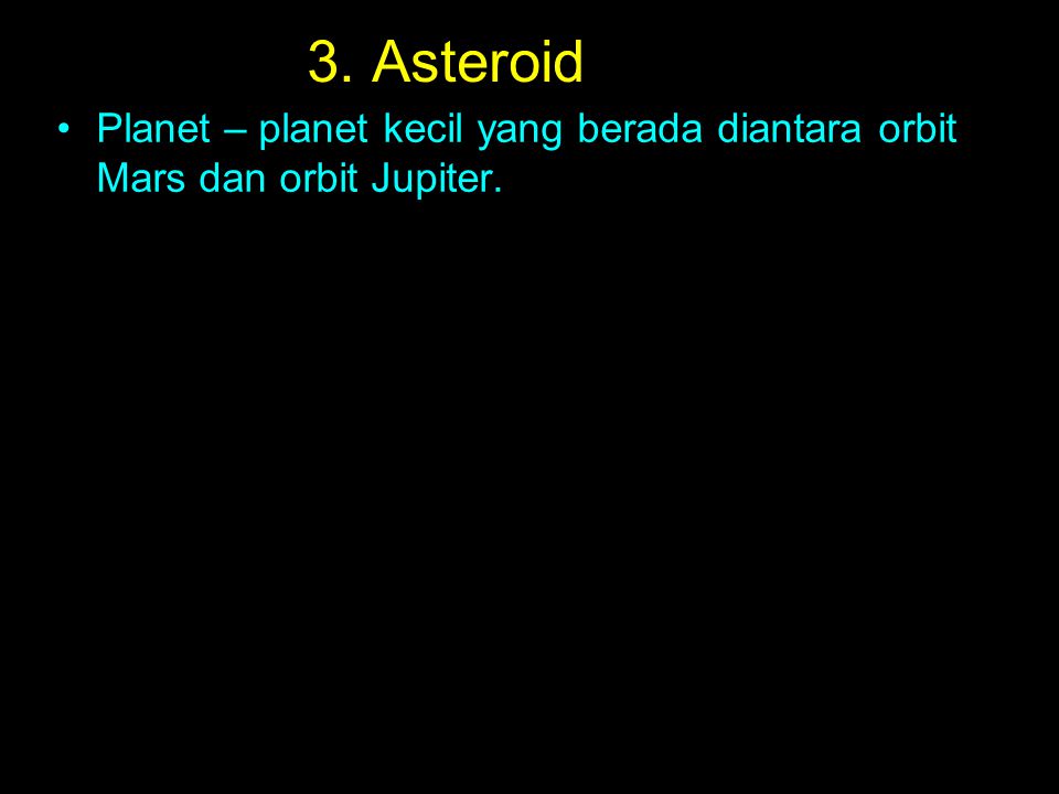 3. Asteroid Planet – planet kecil yang berada diantara orbit Mars dan orbit Jupiter.