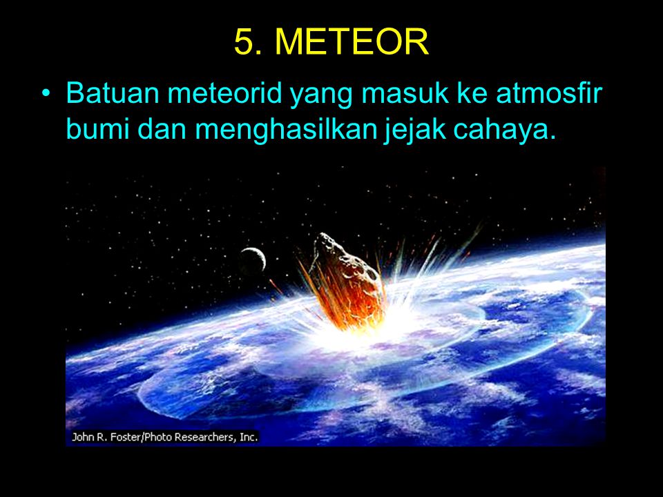 5. METEOR Batuan meteorid yang masuk ke atmosfir bumi dan menghasilkan jejak cahaya.