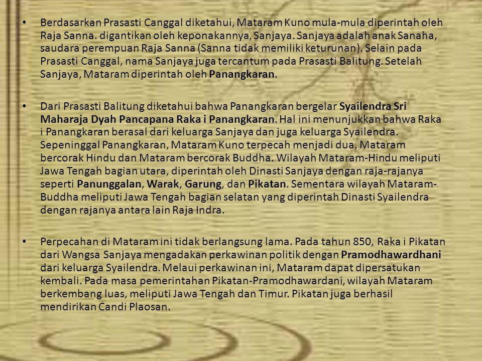Berdasarkan Prasasti Canggal diketahui, Mataram Kuno mula-mula diperintah oleh Raja Sanna. digantikan oleh keponakannya, Sanjaya. Sanjaya adalah anak Sanaha, saudara perempuan Raja Sanna (Sanna tidak memiliki keturunan). Selain pada Prasasti Canggal, nama Sanjaya juga tercantum pada Prasasti Balitung. Setelah Sanjaya, Mataram diperintah oleh Panangkaran.