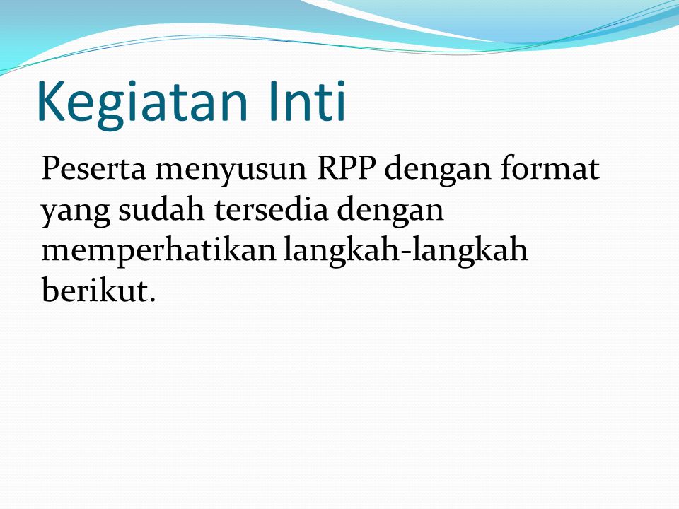 Kegiatan Inti Peserta menyusun RPP dengan format yang sudah tersedia dengan memperhatikan langkah-langkah berikut.