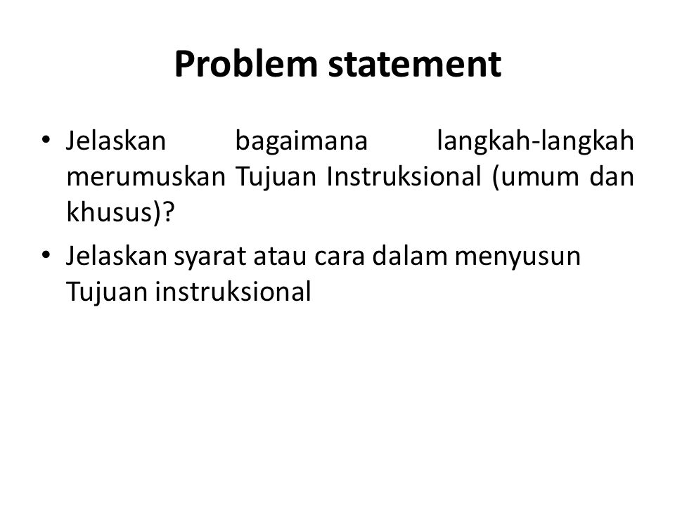 Problem statement Jelaskan bagaimana langkah-langkah merumuskan Tujuan Instruksional (umum dan khusus)