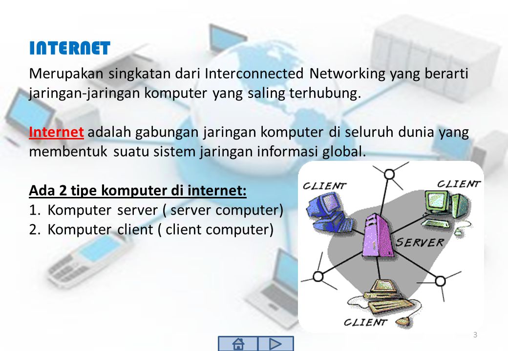 INTERNET Merupakan singkatan dari Interconnected Networking yang berarti jaringan-jaringan komputer yang saling terhubung.