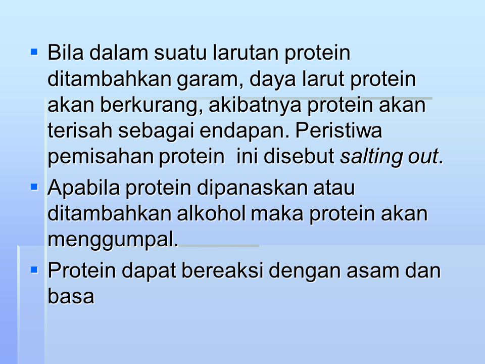 Bila dalam suatu larutan protein ditambahkan garam, daya larut protein akan berkurang, akibatnya protein akan terisah sebagai endapan. Peristiwa pemisahan protein ini disebut salting out.