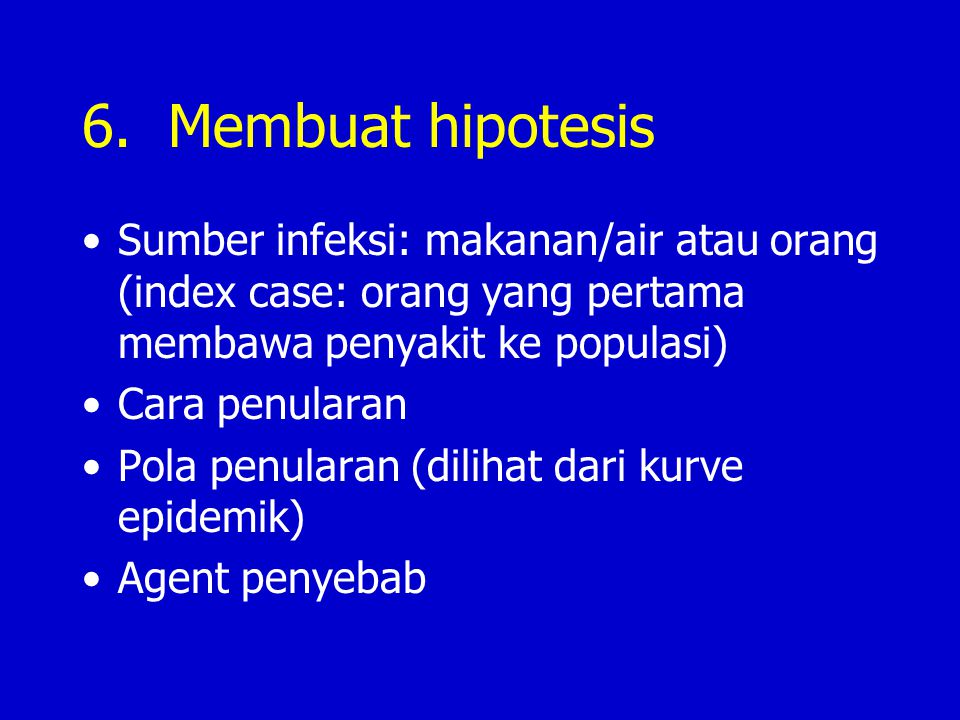 6. Membuat hipotesis Sumber infeksi: makanan/air atau orang (index case: orang yang pertama membawa penyakit ke populasi)