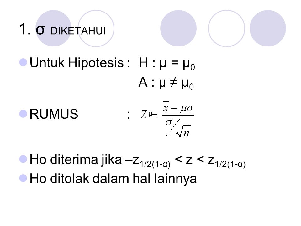 1. σ DIKETAHUI Untuk Hipotesis : H : μ = μ0 A : μ ≠ μ0 RUMUS :