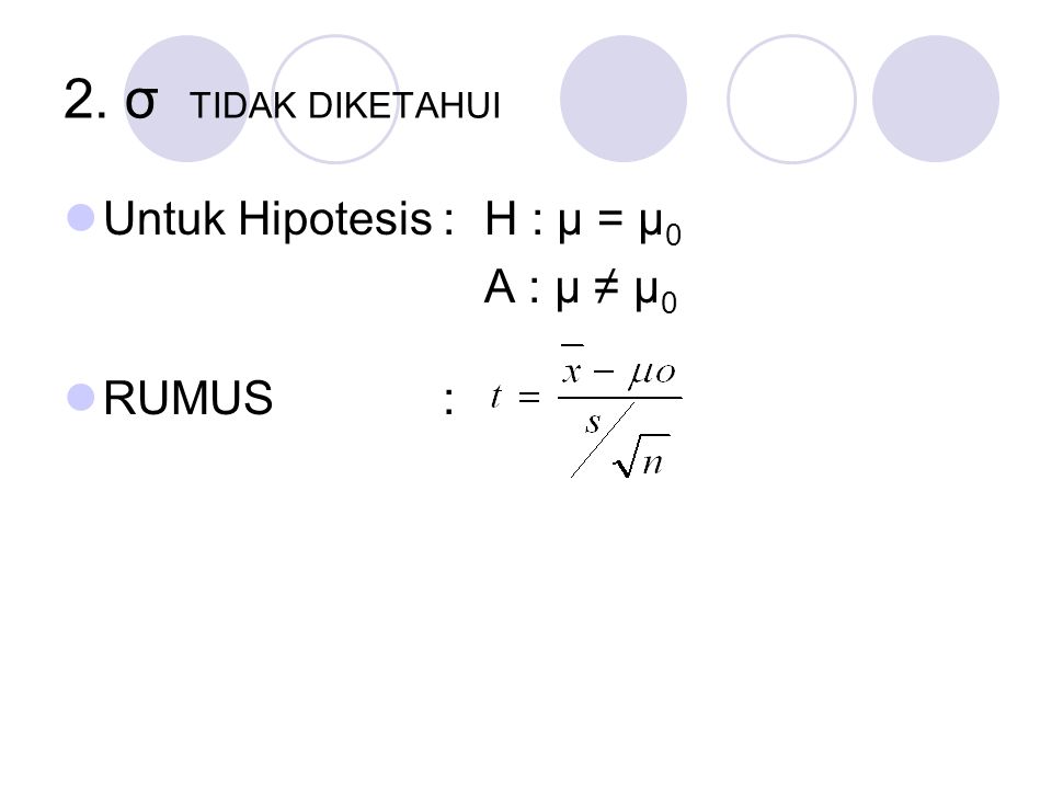 2. σ TIDAK DIKETAHUI Untuk Hipotesis : H : μ = μ0 A : μ ≠ μ0 RUMUS :