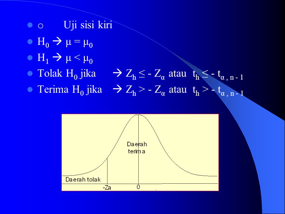 o Uji sisi kiri H0  μ = μ0. H1  μ < μ0. Tolak H0 jika  Zh ≤ - Zα atau th ≤ - tα , n - 1.