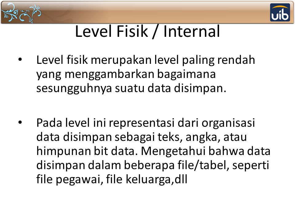 Level Fisik / Internal Level fisik merupakan level paling rendah yang menggambarkan bagaimana sesungguhnya suatu data disimpan.