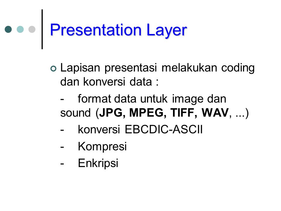 Presentation Layer Lapisan presentasi melakukan coding dan konversi data : - format data untuk image dan sound (JPG, MPEG, TIFF, WAV, ...)