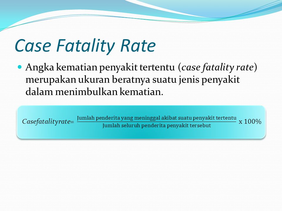 Case Fatality Rate Angka kematian penyakit tertentu (case fatality rate) merupakan ukuran beratnya suatu jenis penyakit dalam menimbulkan kematian.