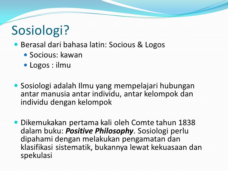 Sosiologi Berasal dari bahasa latin: Socious & Logos Socious: kawan
