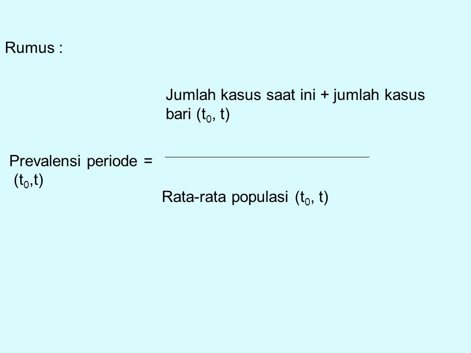 Rumus : Prevalensi periode = (t0,t) Jumlah kasus saat ini + jumlah kasus bari (t0, t) Rata-rata populasi (t0, t)