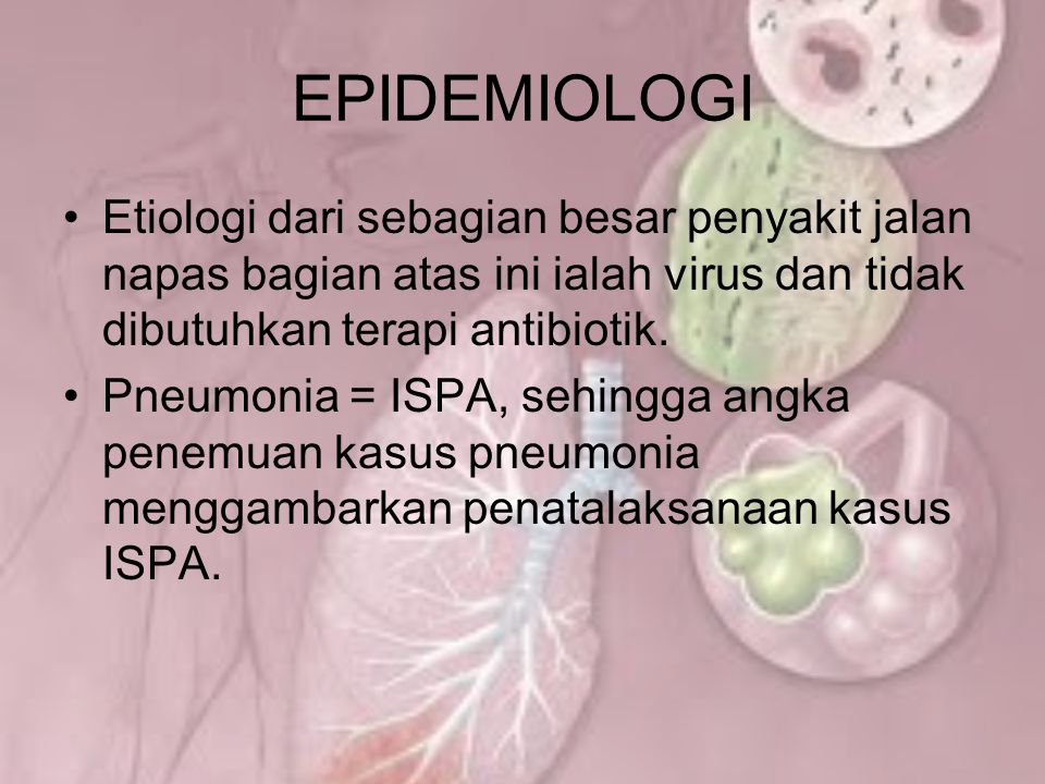 EPIDEMIOLOGI Etiologi dari sebagian besar penyakit jalan napas bagian atas ini ialah virus dan tidak dibutuhkan terapi antibiotik.