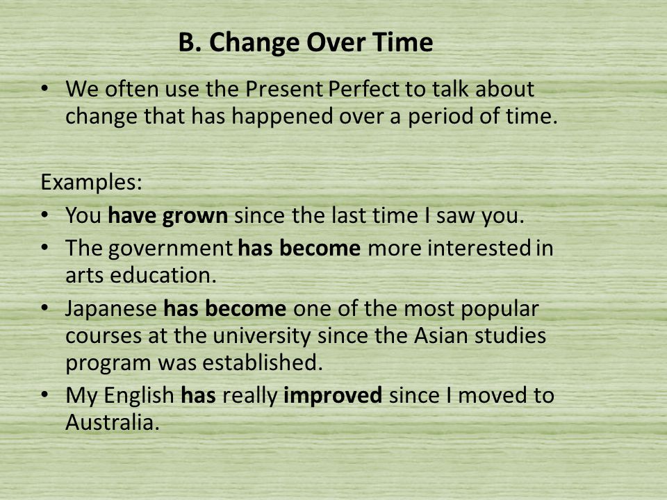 B. Change Over Time We often use the Present Perfect to talk about change that has happened over a period of time.