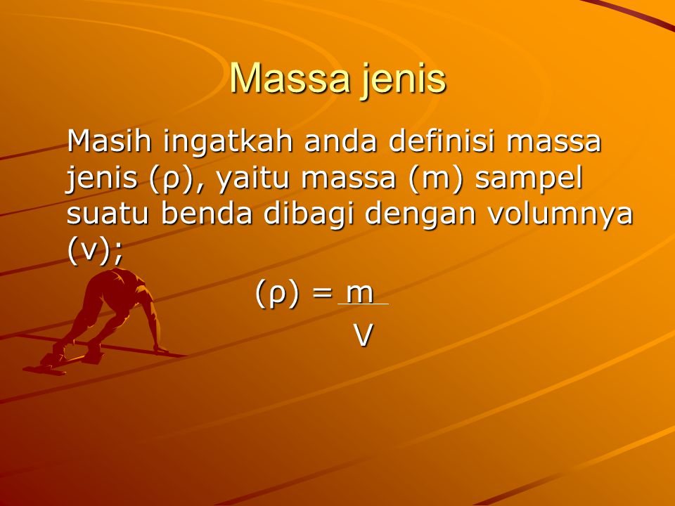 Massa jenis Masih ingatkah anda definisi massa jenis (ρ), yaitu massa (m) sampel suatu benda dibagi dengan volumnya (v);