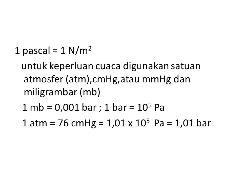 1 pascal = 1 N/m2 untuk keperluan cuaca digunakan satuan atmosfer (atm),cmHg,atau mmHg dan miligrambar (mb)