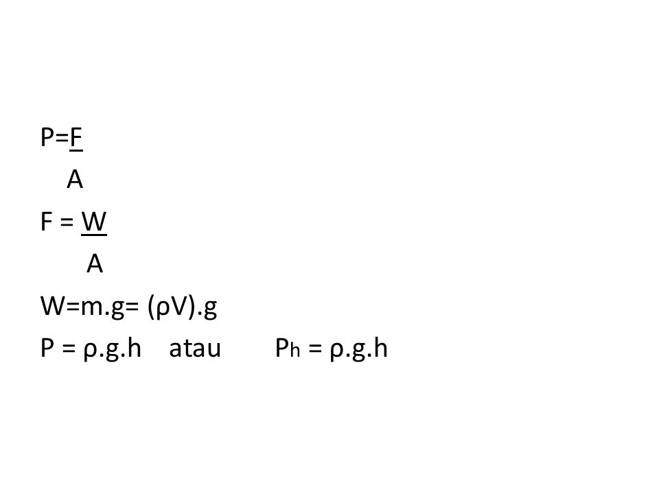 P=F A F = W W=m.g= (ρV).g P = ρ.g.h atau Ph = ρ.g.h