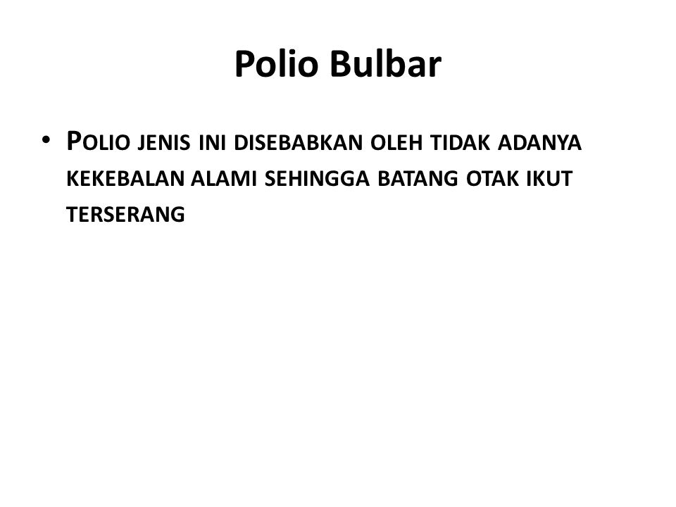 Polio Bulbar Polio jenis ini disebabkan oleh tidak adanya kekebalan alami sehingga batang otak ikut terserang.