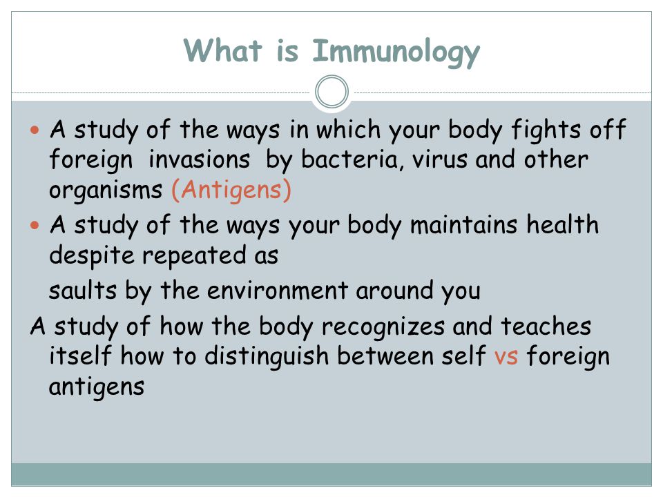 What is Immunology A study of the ways in which your body fights off foreign invasions by bacteria, virus and other organisms (Antigens)
