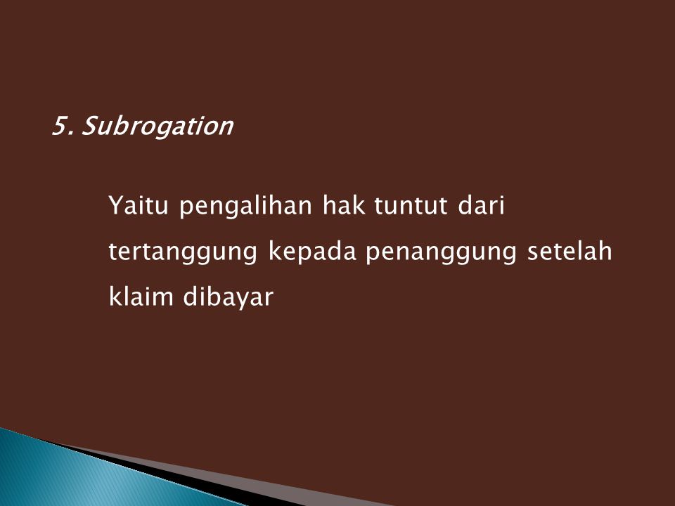 5. Subrogation Yaitu pengalihan hak tuntut dari tertanggung kepada penanggung setelah klaim dibayar