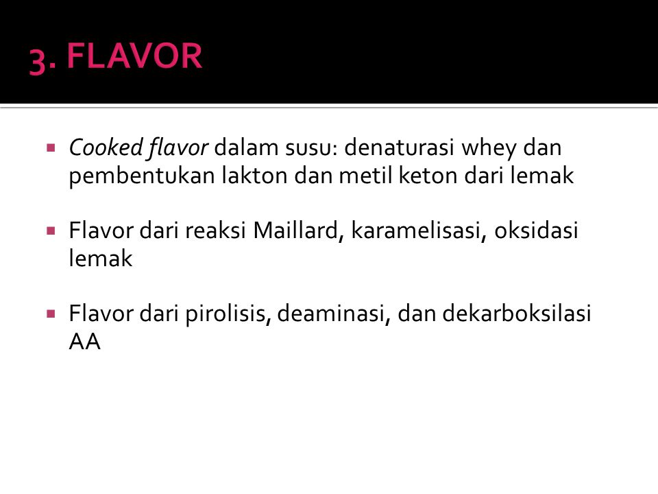3. FLAVOR Cooked flavor dalam susu: denaturasi whey dan pembentukan lakton dan metil keton dari lemak.
