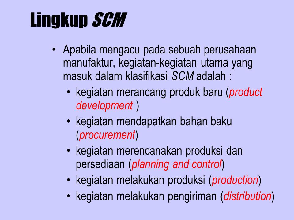 Lingkup SCM Apabila mengacu pada sebuah perusahaan manufaktur, kegiatan-kegiatan utama yang masuk dalam klasifikasi SCM adalah :