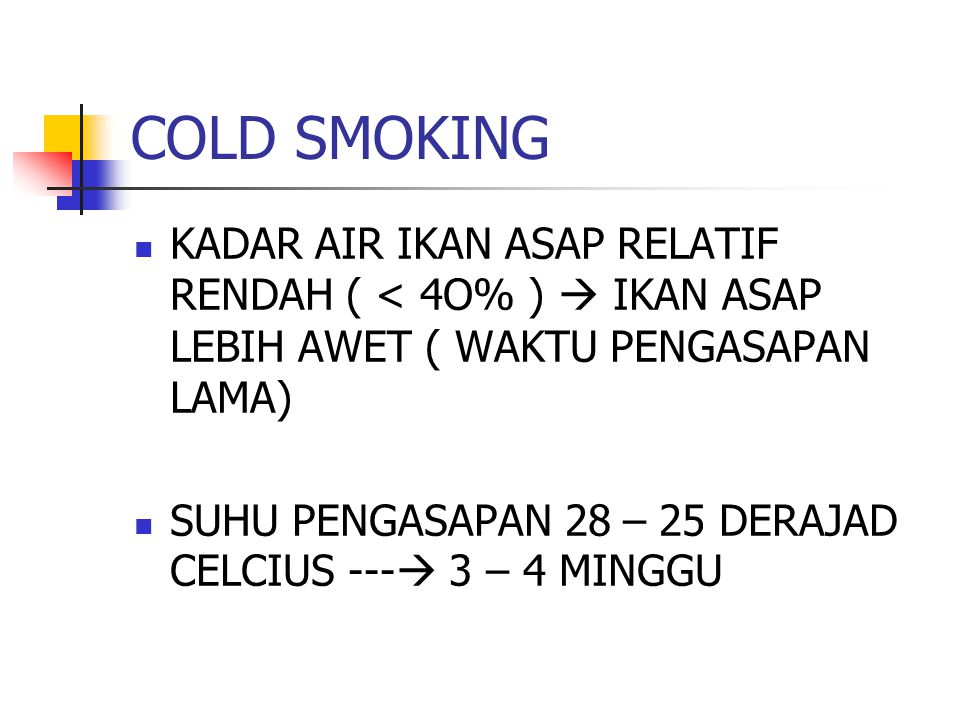 COLD SMOKING KADAR AIR IKAN ASAP RELATIF RENDAH ( < 4O% )  IKAN ASAP LEBIH AWET ( WAKTU PENGASAPAN LAMA)