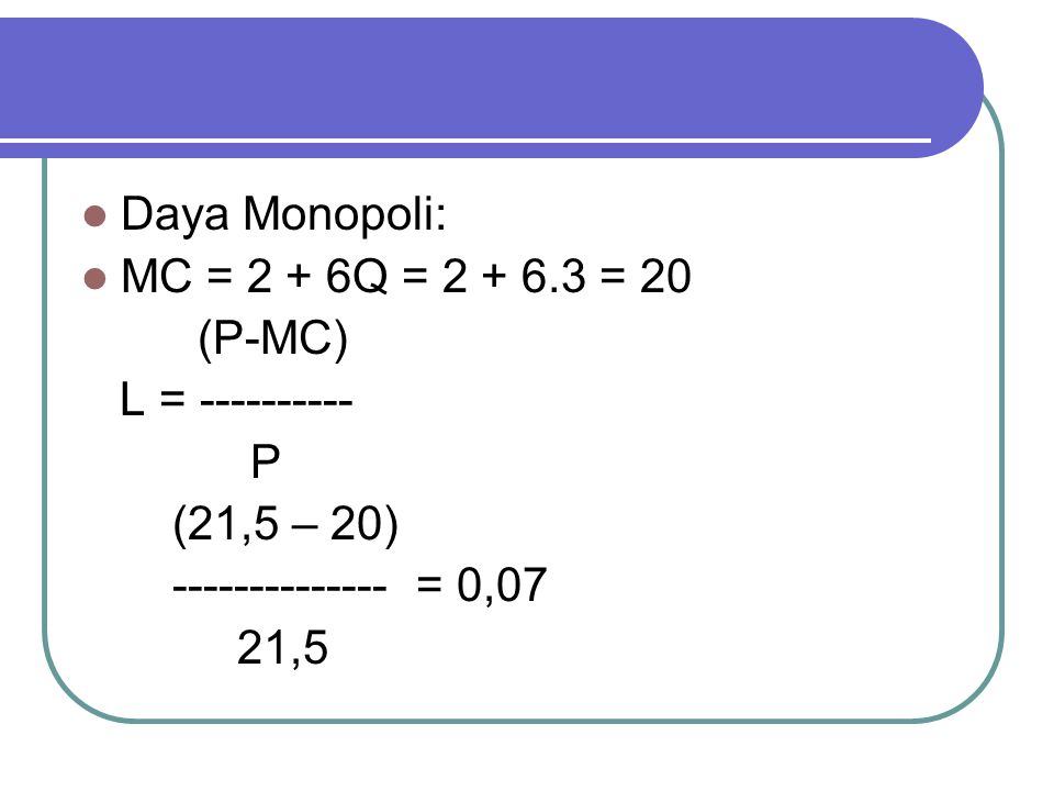 Daya Monopoli: MC = 2 + 6Q = = 20. (P-MC) L = P. (21,5 – 20) = 0,07.