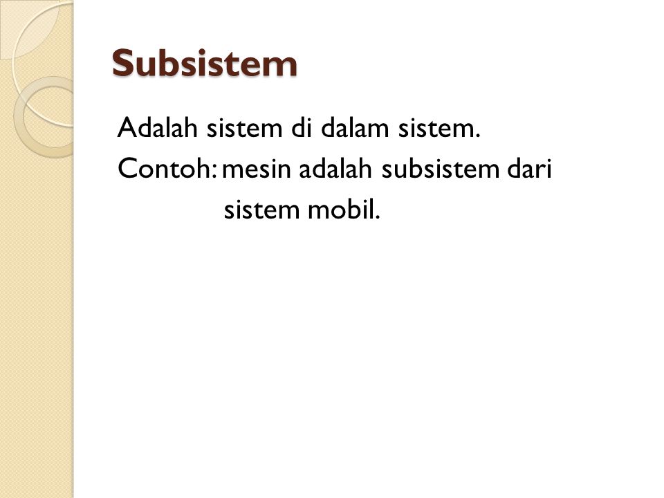Subsistem Adalah sistem di dalam sistem. Contoh: mesin adalah subsistem dari sistem mobil.