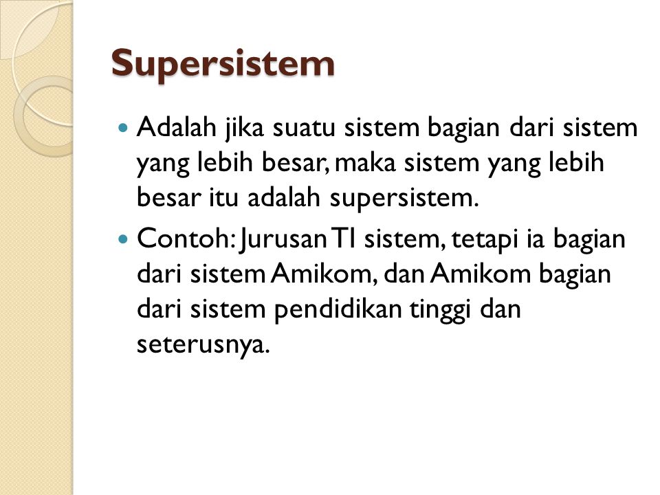 Supersistem Adalah jika suatu sistem bagian dari sistem yang lebih besar, maka sistem yang lebih besar itu adalah supersistem.