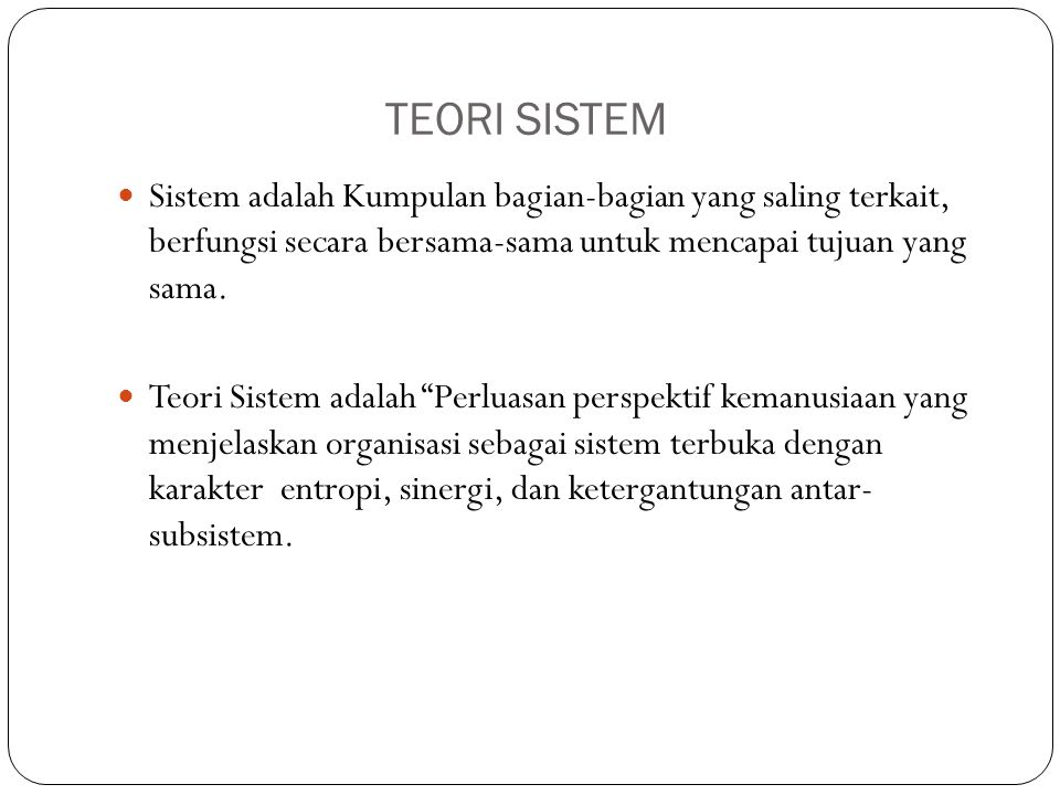 TEORI SISTEM Sistem adalah Kumpulan bagian-bagian yang saling terkait, berfungsi secara bersama-sama untuk mencapai tujuan yang sama.