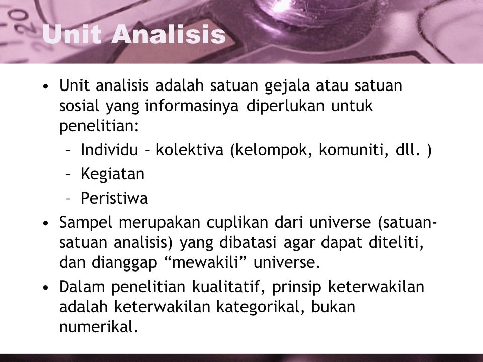 Unit Analisis Unit analisis adalah satuan gejala atau satuan sosial yang informasinya diperlukan untuk penelitian: