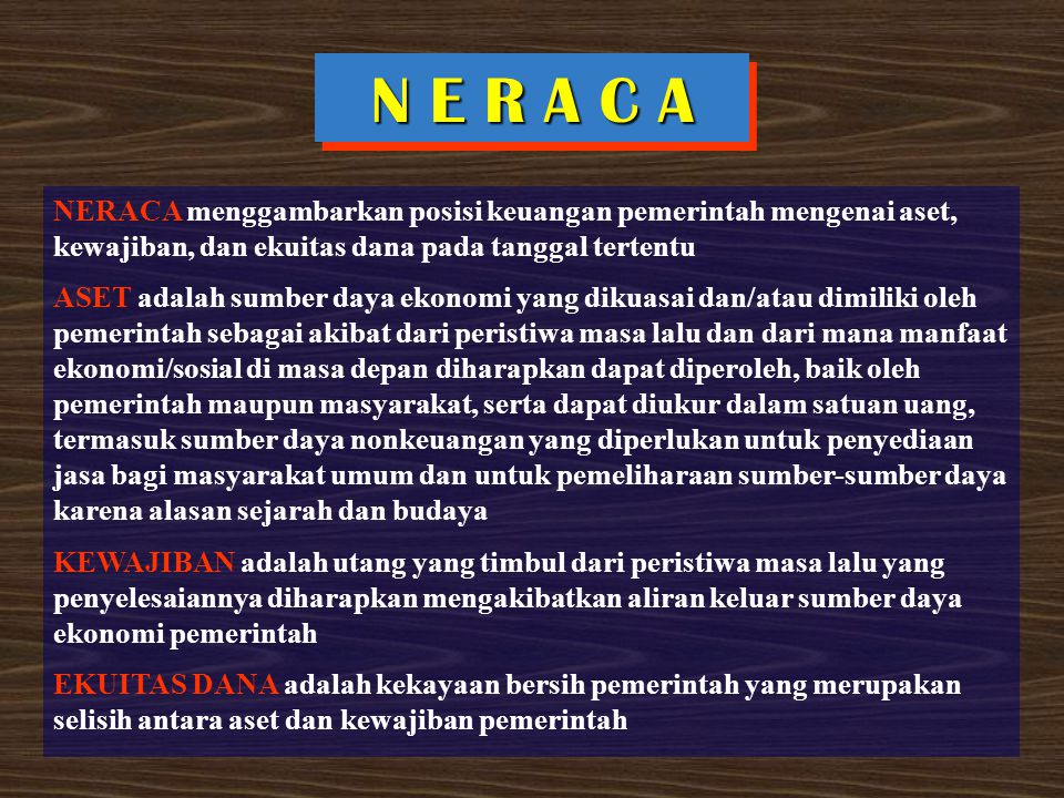 N E R A C A NERACA menggambarkan posisi keuangan pemerintah mengenai aset, kewajiban, dan ekuitas dana pada tanggal tertentu.