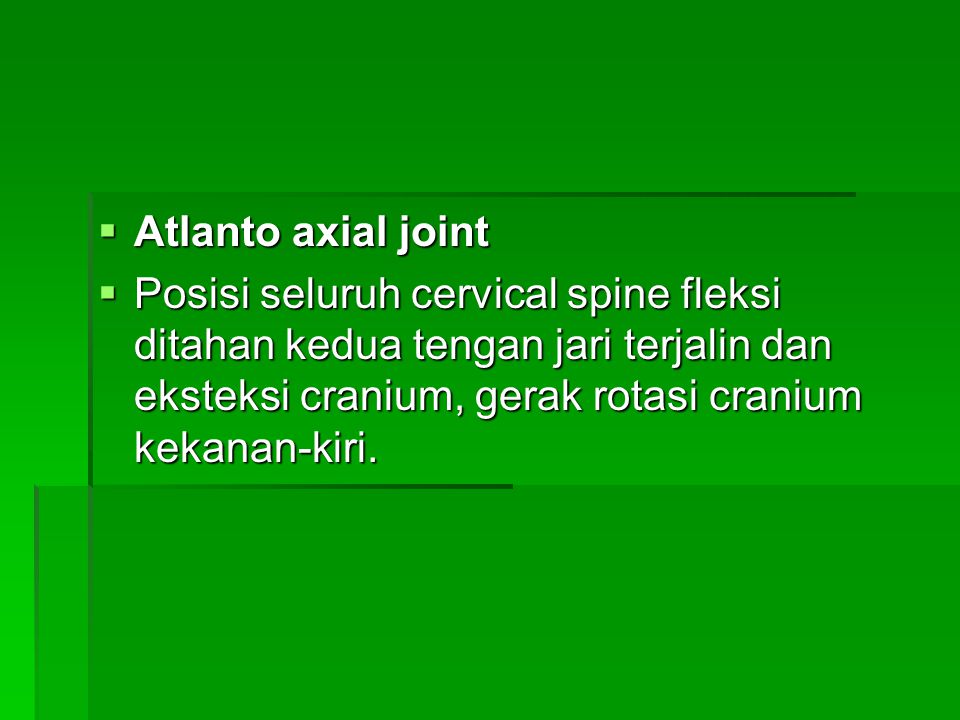 Atlanto axial joint Posisi seluruh cervical spine fleksi ditahan kedua tengan jari terjalin dan eksteksi cranium, gerak rotasi cranium kekanan-kiri.