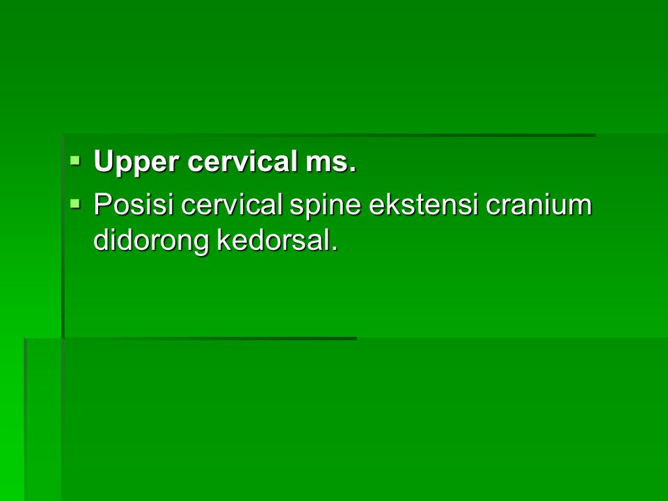 Upper cervical ms. Posisi cervical spine ekstensi cranium didorong kedorsal.