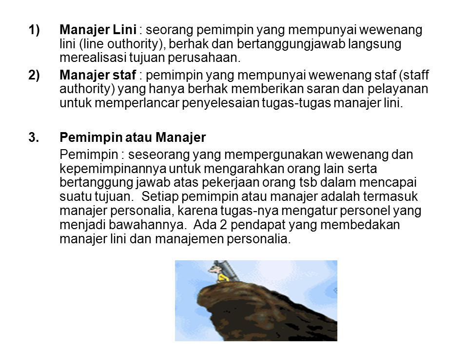 Manajer Lini : seorang pemimpin yang mempunyai wewenang lini (line outhority), berhak dan bertanggungjawab langsung merealisasi tujuan perusahaan.