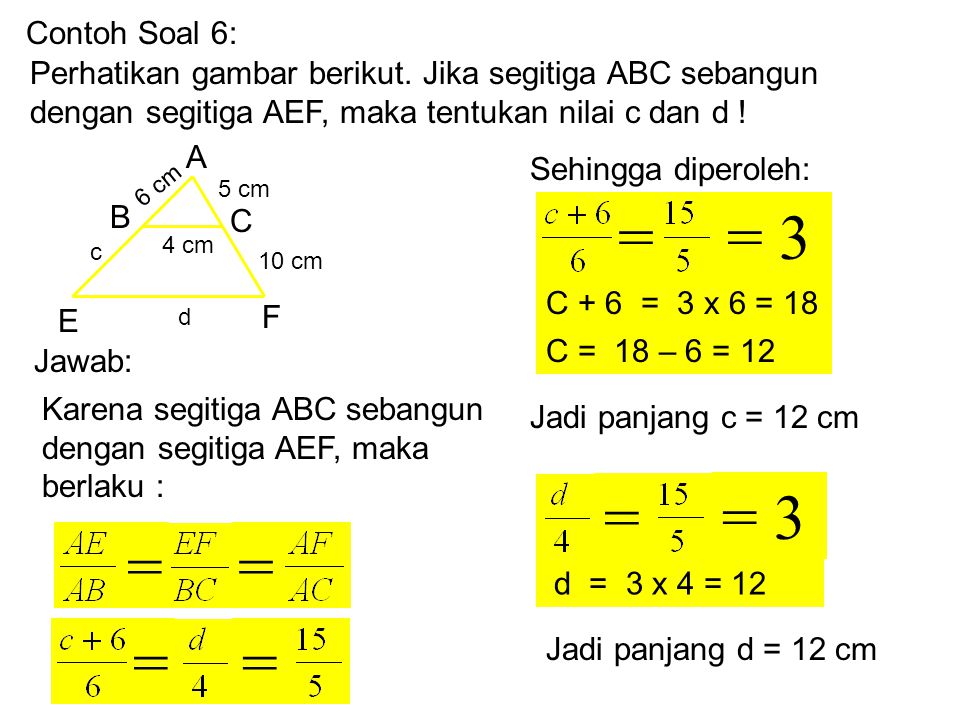 Contoh Soal 6: Perhatikan gambar berikut. Jika segitiga ABC sebangun dengan segitiga AEF, maka tentukan nilai c dan d !
