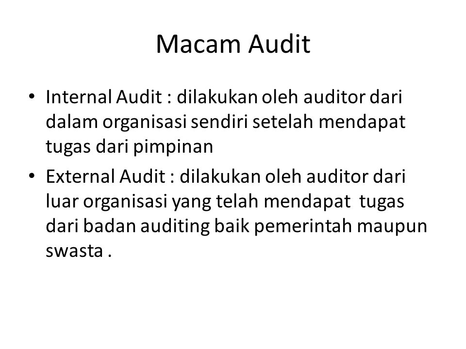 Macam Audit Internal Audit : dilakukan oleh auditor dari dalam organisasi sendiri setelah mendapat tugas dari pimpinan.