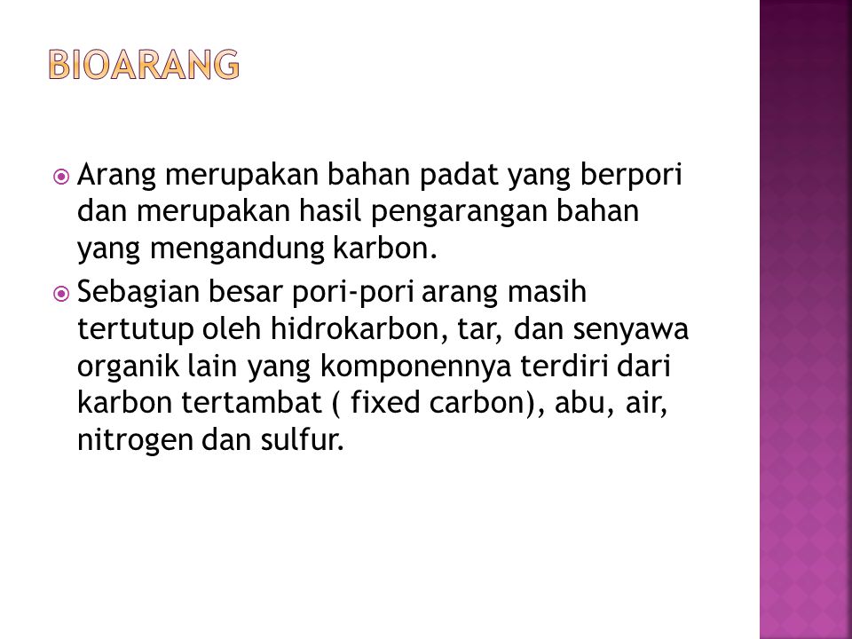 Bioarang Arang merupakan bahan padat yang berpori dan merupakan hasil pengarangan bahan yang mengandung karbon.