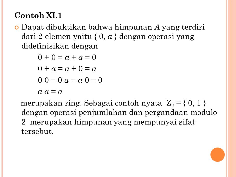 Contoh XI.1 Dapat dibuktikan bahwa himpunan A yang terdiri dari 2 elemen yaitu { 0, a } dengan operasi yang didefinisikan dengan.