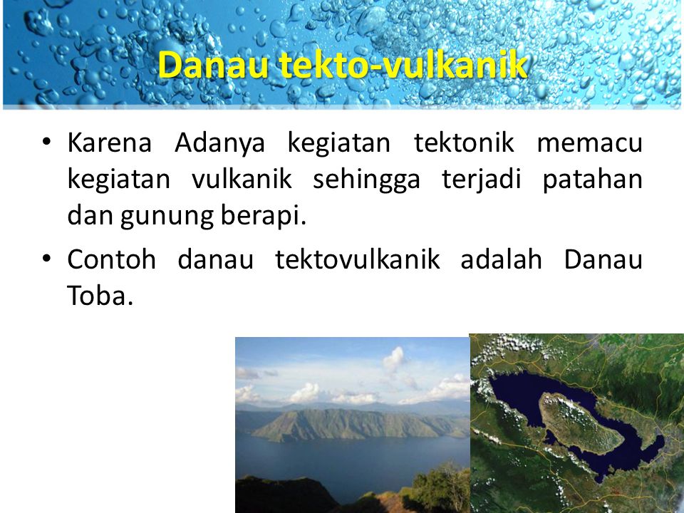 Danau tekto-vulkanik Karena Adanya kegiatan tektonik memacu kegiatan vulkanik sehingga terjadi patahan dan gunung berapi.